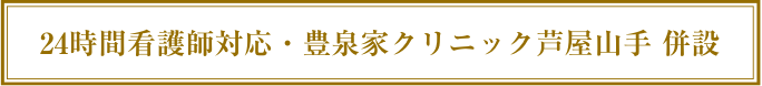 24時間看護師対応・豊泉家クリニック芦屋山手 併設